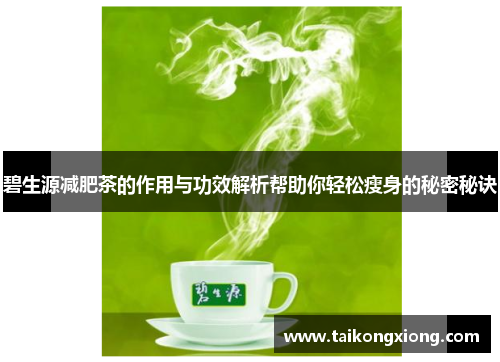 碧生源减肥茶的作用与功效解析帮助你轻松瘦身的秘密秘诀